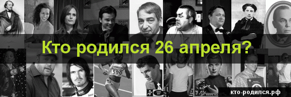 Кто родился 26 мая, кто умер 26 мая
