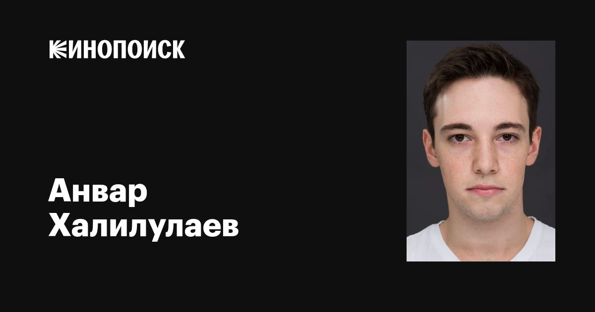 Актер анвар халилулаев: биография, творческая деятельность
